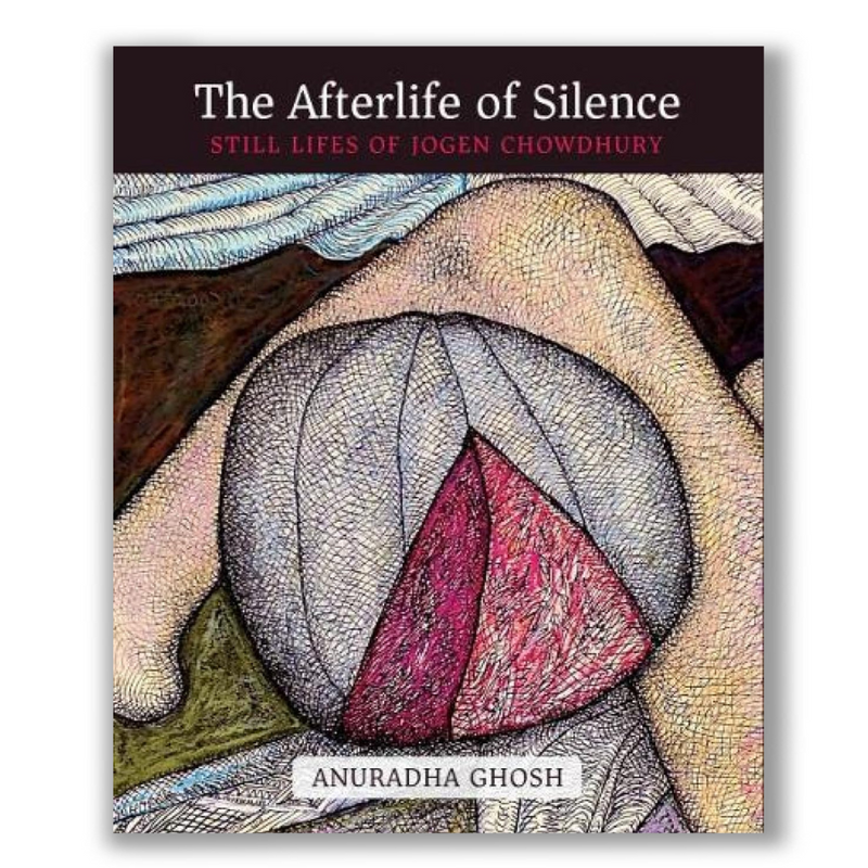 The Afterlife of Silence: Still Lifes of Jogen Chowdhury Book