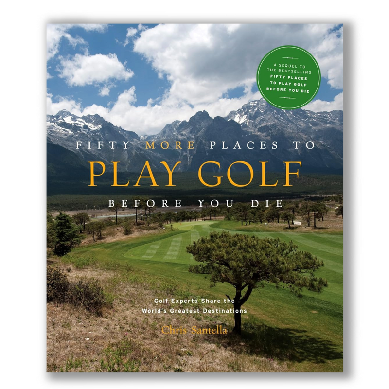 Fifty More Places to Play Golf Before You Die: Golf Experts Share the World's Greatest Destinations Book