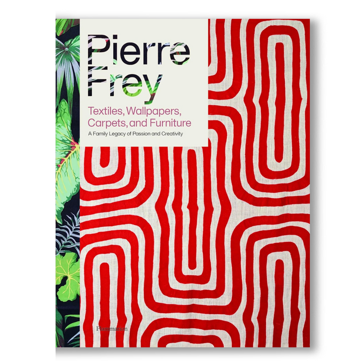 Pierre Frey: Textiles, Wallpapers, Carpets, and Furniture: A Family Legacy of Passion and Creativity Book