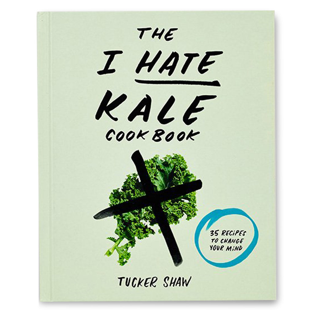 The I Hate Kale Cookbook: 35 Recipes to Change Your Mind