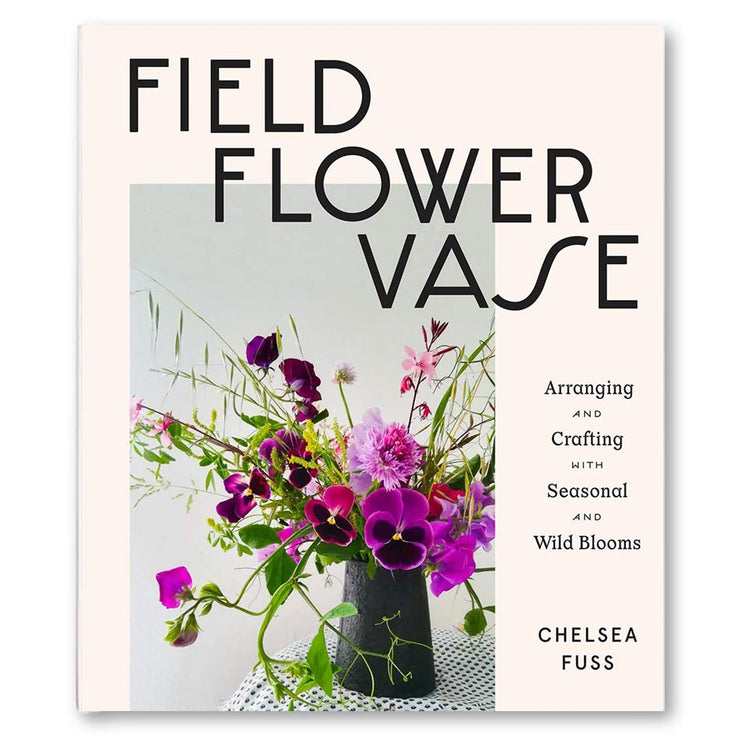 Field, Flower, Vase: Arranging and Crafting with Seasonal and Wild Blooms Book