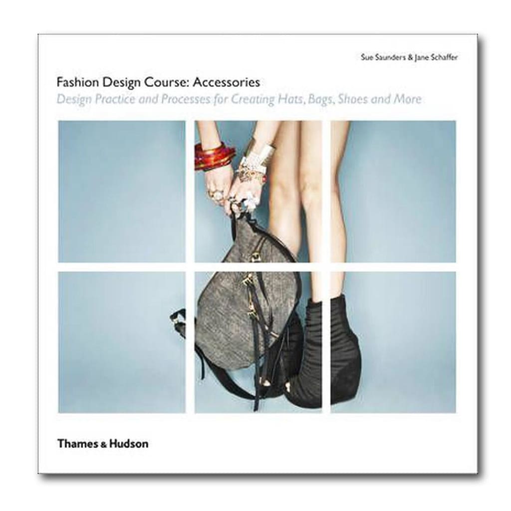 FASHION DESIGN COURSE: ACCESSORIES : Design Practice and Processes for Creating Hats Bags Shoes and More