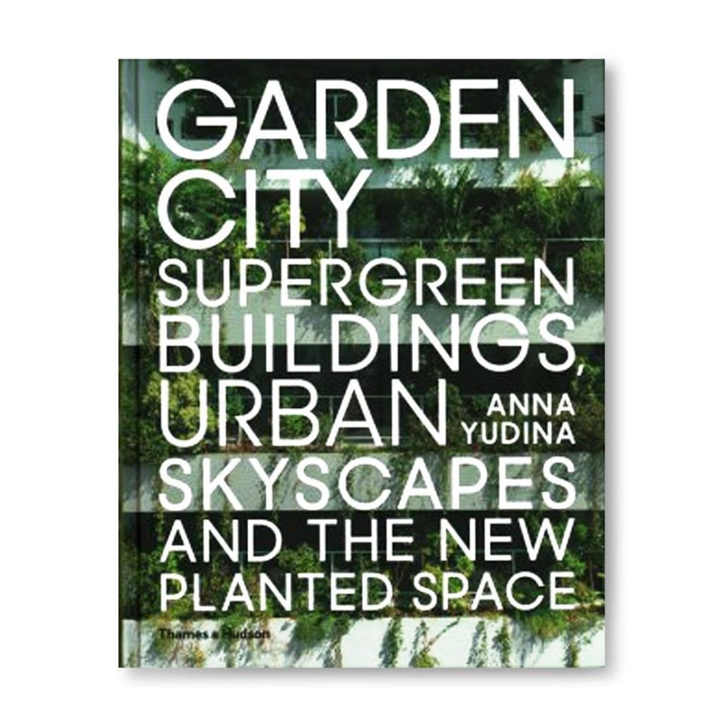 GARDEN CITY: SUPERGREEN BUILDINGS URBAN SKYSCAPES AND THE NEW PLANTED SPACE