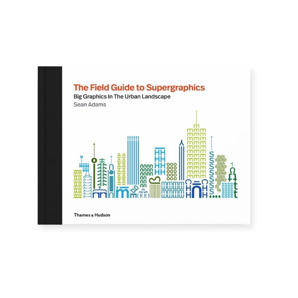 THE FIELD GUIDE TO SUPERGRAPHICS: GRAPHICS IN THE URBAN ENVIRONMENT
